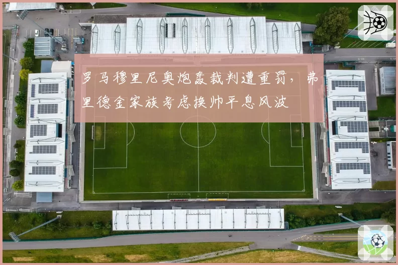 罗马穆里尼奥炮轰裁判遭重罚，弗里德金家族考虑换帅平息风波