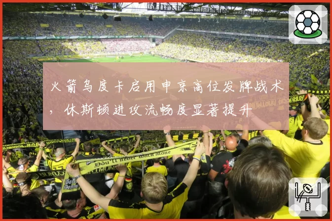 火箭乌度卡启用申京高位发牌战术，休斯顿进攻流畅度显著提升