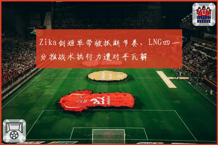 Zika剑姬单带被抓断节奏，LNG四一分推战术执行力遭对手瓦解