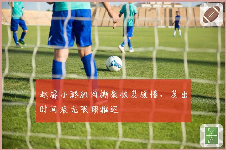 赵睿小腿肌肉撕裂恢复缓慢，复出时间表无限期推迟