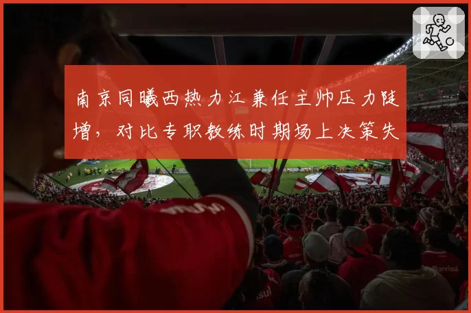 南京同曦西热力江兼任主帅压力陡增，对比专职教练时期场上决策失误率上升
