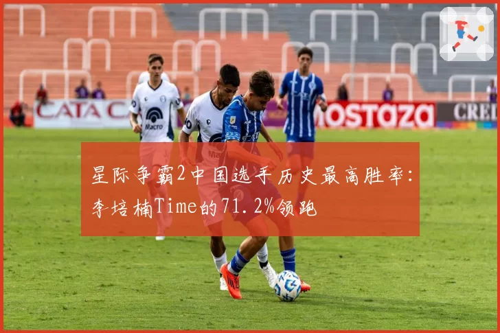 星际争霸2中国选手历史最高胜率：李培楠Time的71.2%领跑