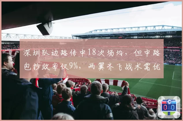 深圳队边路传中18次场均，但中路包抄效率仅9%，两翼齐飞战术需优化？