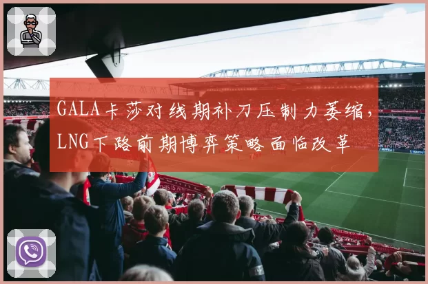 GALA卡莎对线期补刀压制力萎缩,LNG下路前期博弈策略面临改革