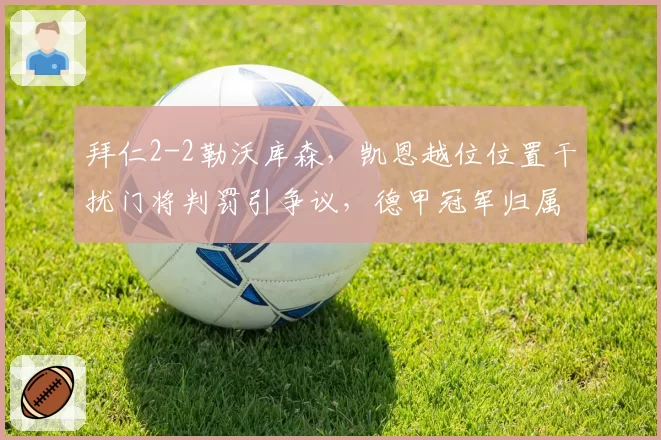拜仁2-2勒沃库森，凯恩越位位置干扰门将判罚引争议，德甲冠军归属生变
