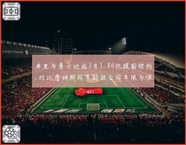库里与勇士达成3年1.86亿提前续约,对比詹姆斯同年龄段合同年限与保障额度存显著差异__br_